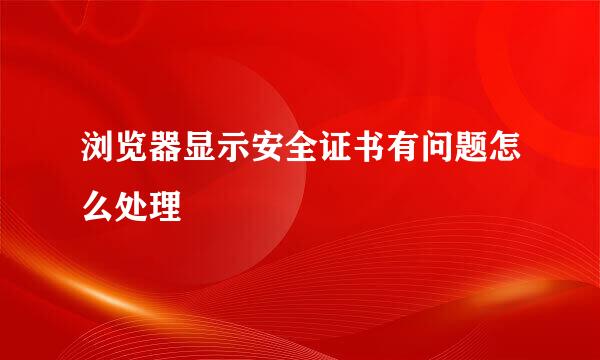 浏览器显示安全证书有问题怎么处理