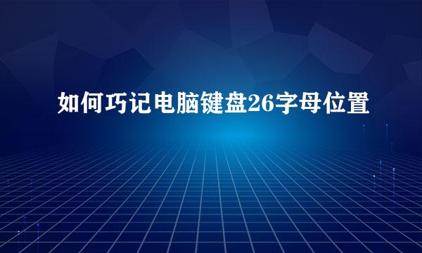如何巧记电脑键盘26字母位置