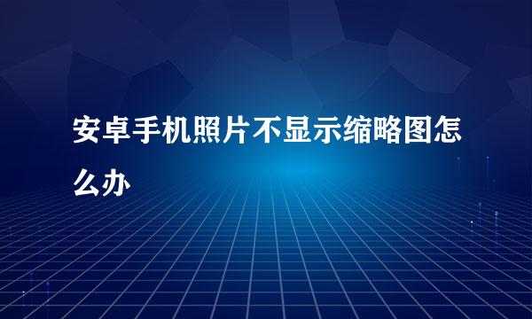 安卓手机照片不显示缩略图怎么办