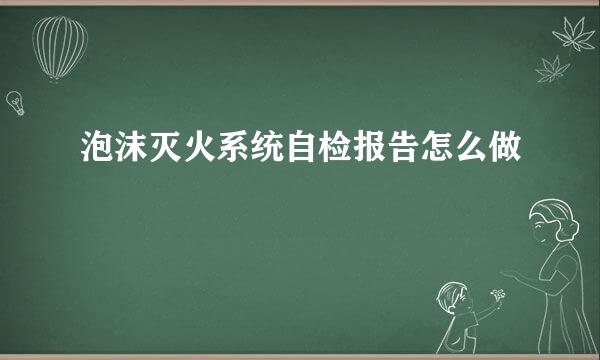 泡沫灭火系统自检报告怎么做