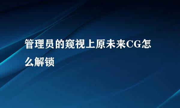 管理员的窥视上原未来CG怎么解锁