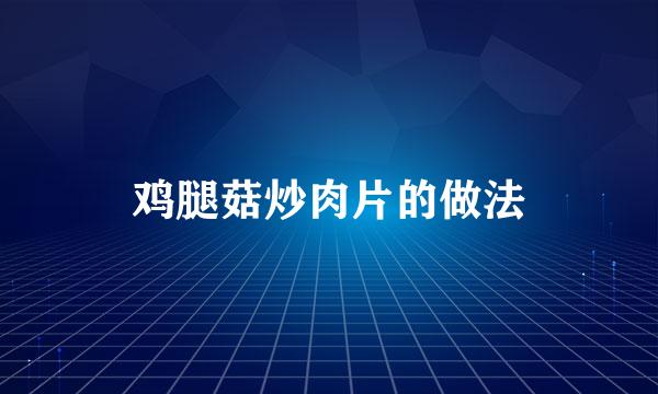鸡腿菇炒肉片的做法