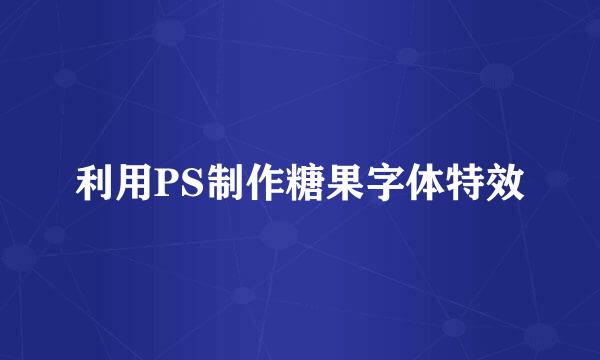 利用PS制作糖果字体特效