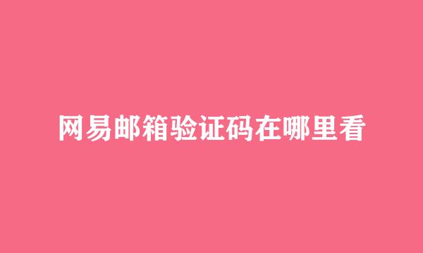 网易邮箱验证码在哪里看