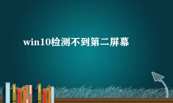 win10检测不到第二屏幕