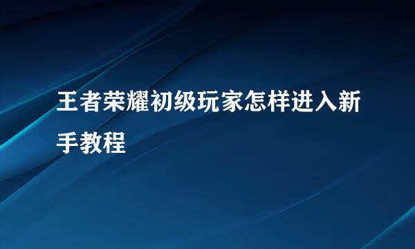 王者荣耀初级玩家怎样进入新手教程