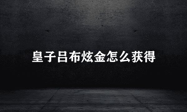 皇子吕布炫金怎么获得