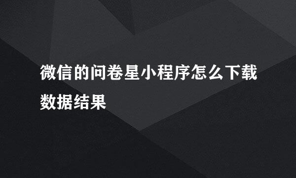 微信的问卷星小程序怎么下载数据结果