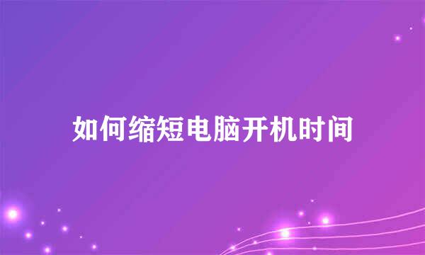 如何缩短电脑开机时间
