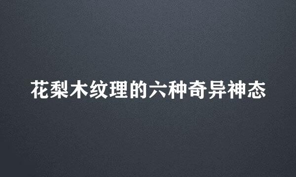 花梨木纹理的六种奇异神态
