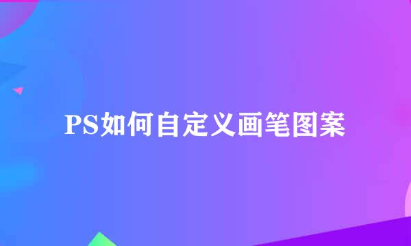 PS如何自定义画笔图案