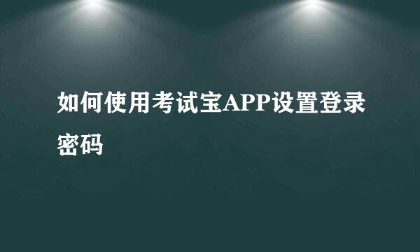 如何使用考试宝APP设置登录密码