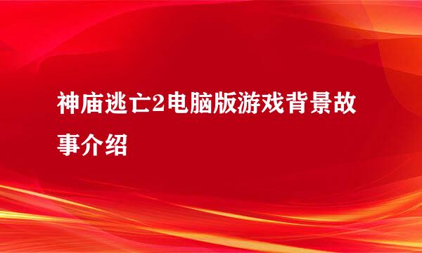 神庙逃亡2电脑版游戏背景故事介绍