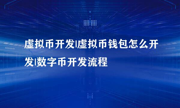 虚拟币开发|虚拟币钱包怎么开发|数字币开发流程