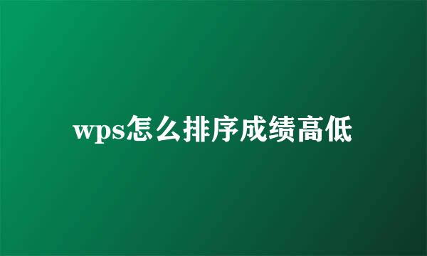 wps怎么排序成绩高低