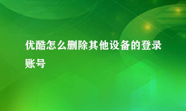 优酷怎么删除其他设备的登录账号