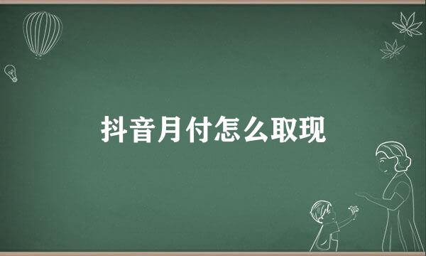 抖音月付怎么取现