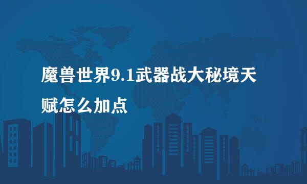 魔兽世界9.1武器战大秘境天赋怎么加点