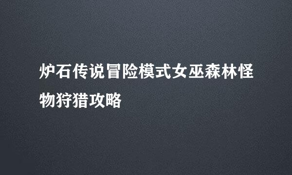 炉石传说冒险模式女巫森林怪物狩猎攻略