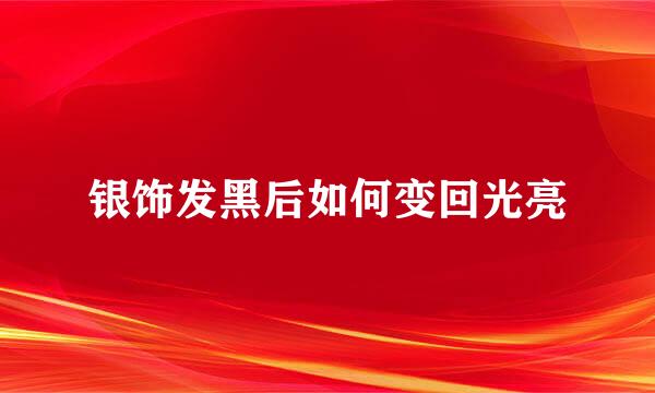银饰发黑后如何变回光亮