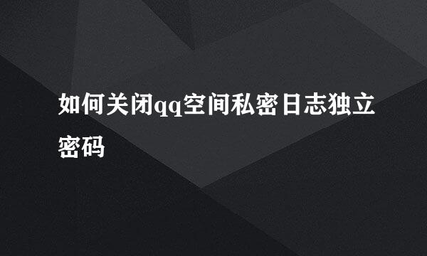 如何关闭qq空间私密日志独立密码