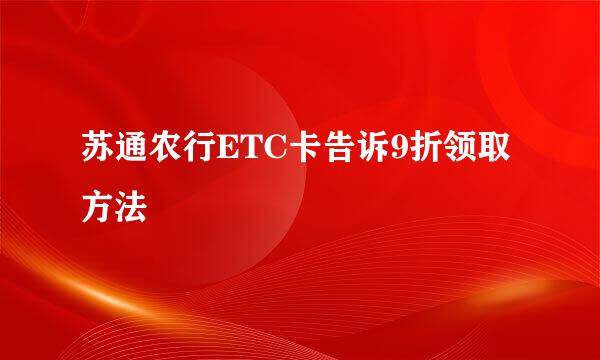 苏通农行ETC卡告诉9折领取方法