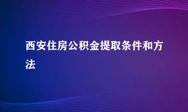 西安住房公积金提取条件和方法