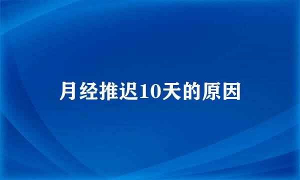 月经推迟10天的原因