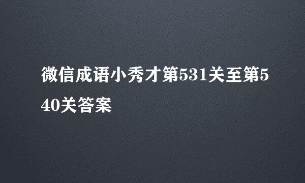 微信成语小秀才第531关至第540关答案