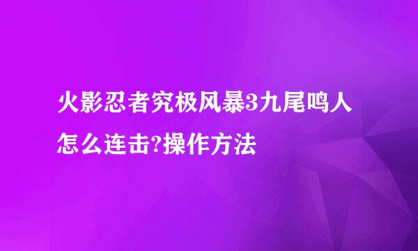 火影忍者究极风暴3九尾鸣人怎么连击?操作方法