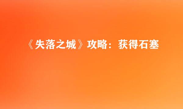 《失落之城》攻略：获得石塞