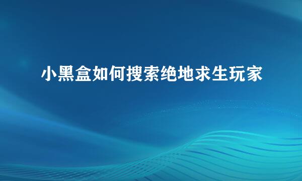 小黑盒如何搜索绝地求生玩家
