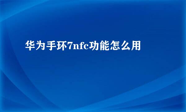 华为手环7nfc功能怎么用