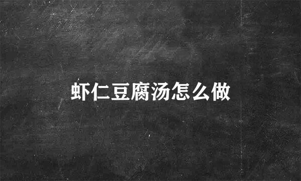 虾仁豆腐汤怎么做