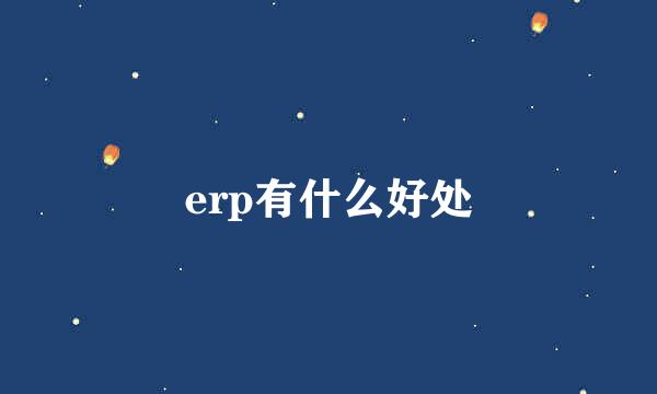 erp有什么好处