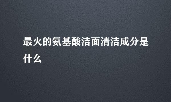 最火的氨基酸洁面清洁成分是什么
