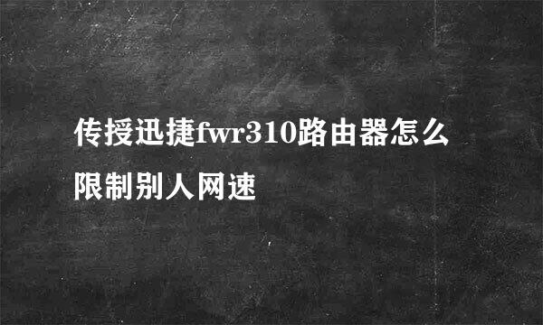 传授迅捷fwr310路由器怎么限制别人网速