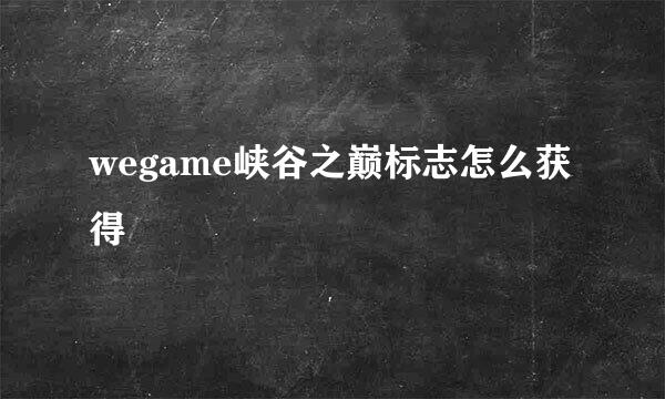 wegame峡谷之巅标志怎么获得