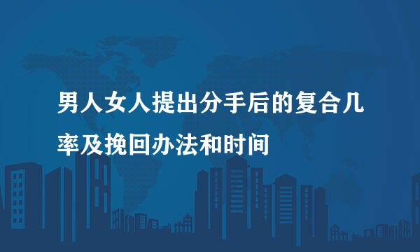 男人女人提出分手后的复合几率及挽回办法和时间