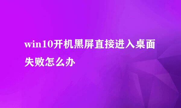 win10开机黑屏直接进入桌面失败怎么办