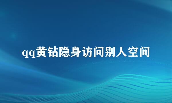 qq黄钻隐身访问别人空间