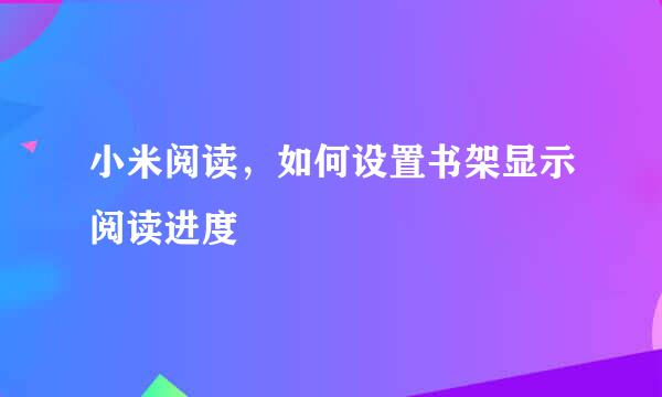 小米阅读，如何设置书架显示阅读进度