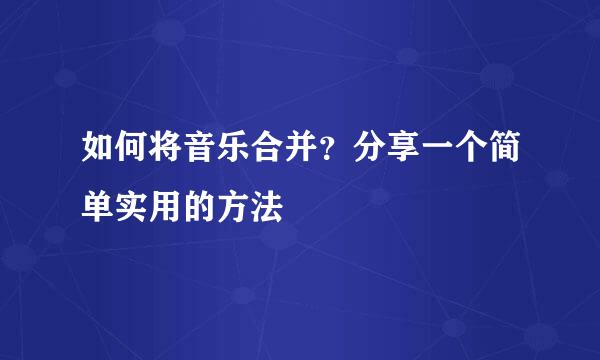 如何将音乐合并？分享一个简单实用的方法