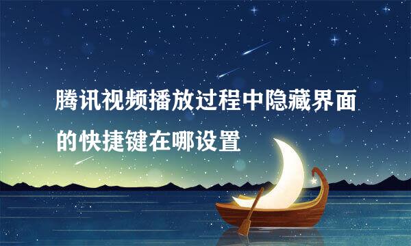 腾讯视频播放过程中隐藏界面的快捷键在哪设置