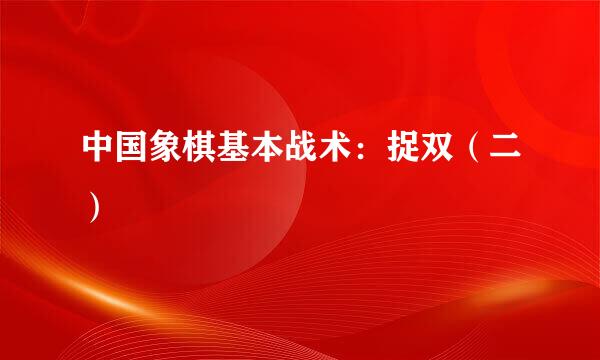 中国象棋基本战术：捉双（二）