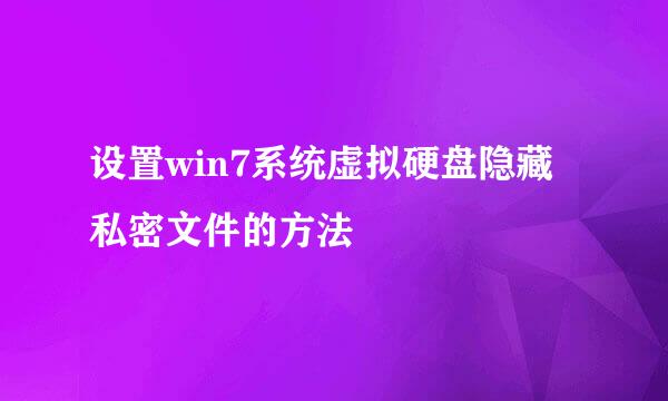 设置win7系统虚拟硬盘隐藏私密文件的方法