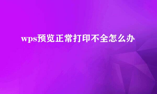 wps预览正常打印不全怎么办