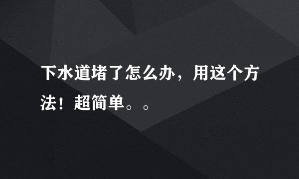 下水道堵了怎么办，用这个方法！超简单。。