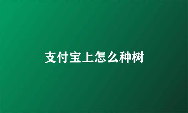 支付宝上怎么种树
