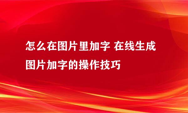 怎么在图片里加字 在线生成图片加字的操作技巧